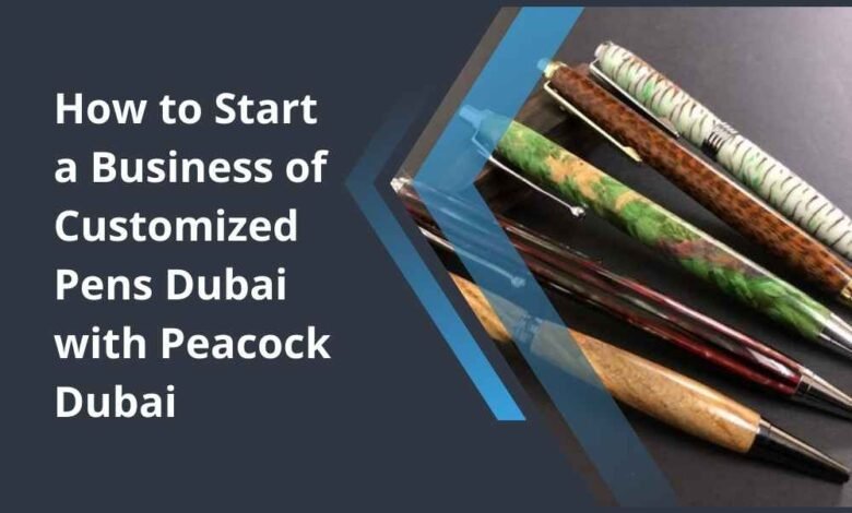 How to Start a Business of Customized Pens Dubai with Peacock Dubai