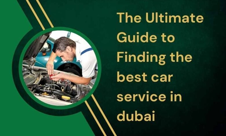 The Ultimate Guide to Finding the best car service in dubai